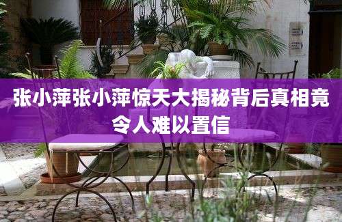 张小萍张小萍惊天大揭秘背后真相竟令人难以置信