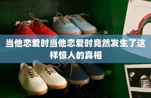 当他恋爱时当他恋爱时竟然发生了这样惊人的真相