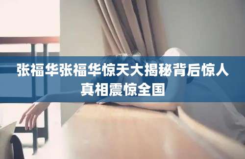 张福华张福华惊天大揭秘背后惊人真相震惊全国