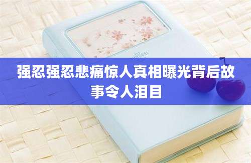 强忍强忍悲痛惊人真相曝光背后故事令人泪目