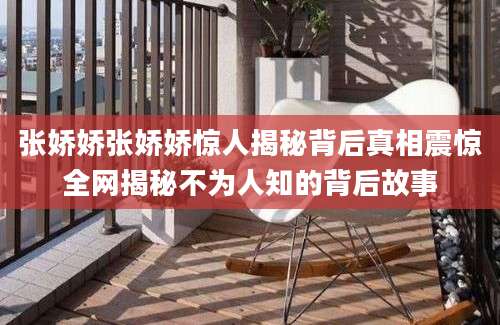 张娇娇张娇娇惊人揭秘背后真相震惊全网揭秘不为人知的背后故事
