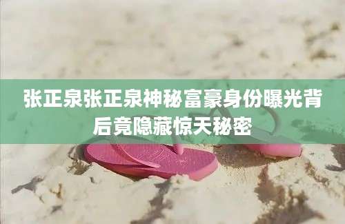 张正泉张正泉神秘富豪身份曝光背后竟隐藏惊天秘密