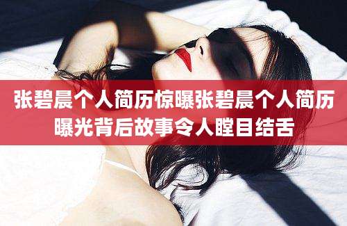 张碧晨个人简历惊曝张碧晨个人简历曝光背后故事令人瞠目结舌
