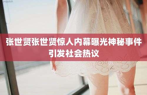 张世贤张世贤惊人内幕曝光神秘事件引发社会热议