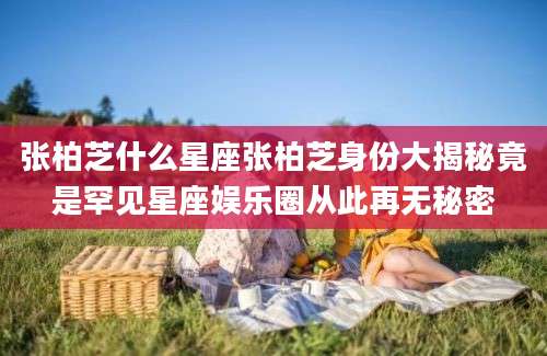张柏芝什么星座张柏芝身份大揭秘竟是罕见星座娱乐圈从此再无秘密