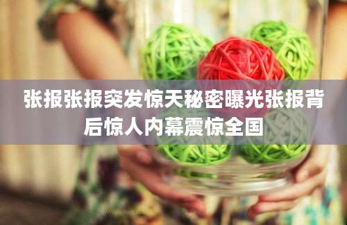张报张报突发惊天秘密曝光张报背后惊人内幕震惊全国