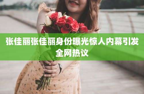 张佳丽张佳丽身份曝光惊人内幕引发全网热议