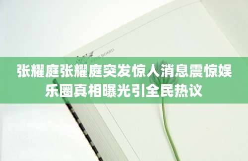 张耀庭张耀庭突发惊人消息震惊娱乐圈真相曝光引全民热议