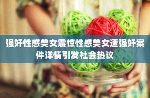强奸性感美女震惊性感美女遭强奸案件详情引发社会热议