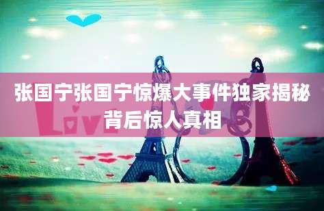 张国宁张国宁惊爆大事件独家揭秘背后惊人真相