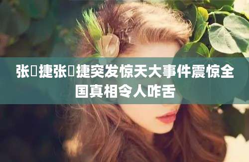 张祎捷张祎捷突发惊天大事件震惊全国真相令人咋舌