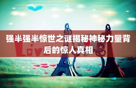 强半强半惊世之谜揭秘神秘力量背后的惊人真相