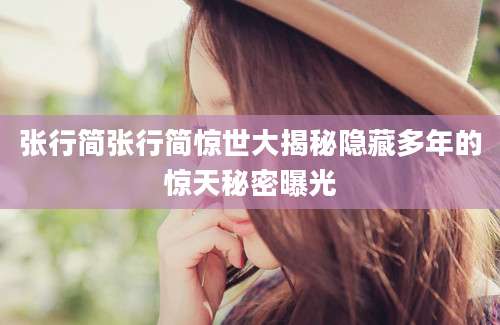 张行简张行简惊世大揭秘隐藏多年的惊天秘密曝光