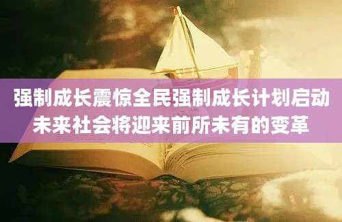强制成长震惊全民强制成长计划启动未来社会将迎来前所未有的变革