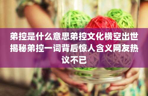 弟控是什么意思弟控文化横空出世揭秘弟控一词背后惊人含义网友热议不已