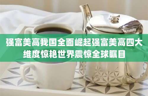 强富美高我国全面崛起强富美高四大维度惊艳世界震惊全球瞩目