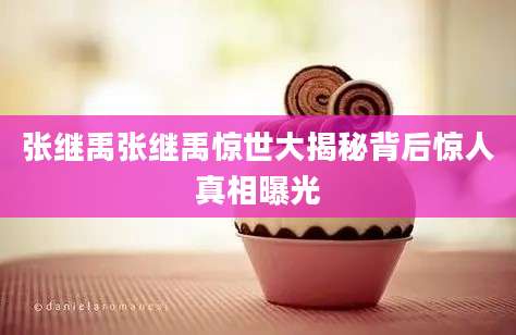 张继禹张继禹惊世大揭秘背后惊人真相曝光