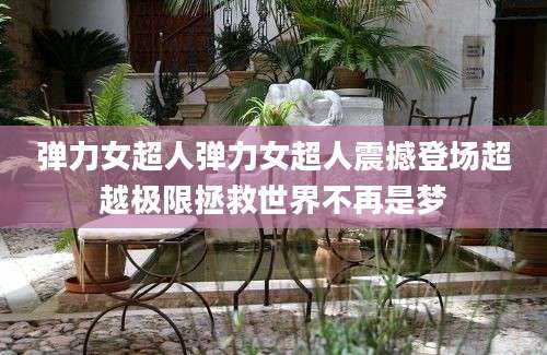 弹力女超人弹力女超人震撼登场超越极限拯救世界不再是梦