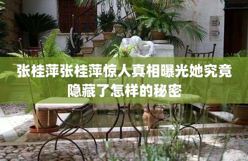 张桂萍张桂萍惊人真相曝光她究竟隐藏了怎样的秘密