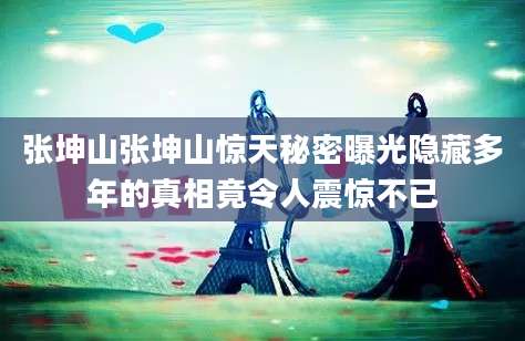 张坤山张坤山惊天秘密曝光隐藏多年的真相竟令人震惊不已