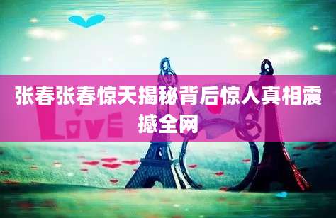 张春张春惊天揭秘背后惊人真相震撼全网