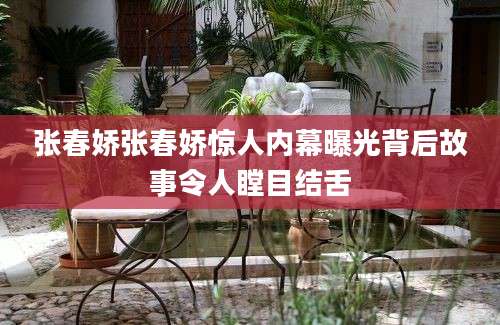张春娇张春娇惊人内幕曝光背后故事令人瞠目结舌