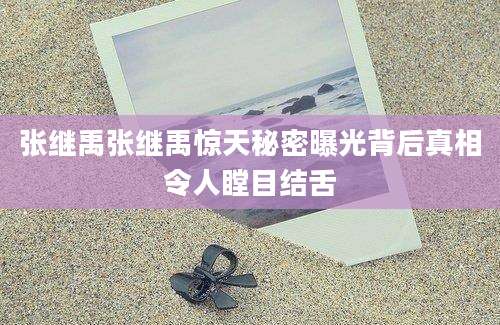 张继禹张继禹惊天秘密曝光背后真相令人瞠目结舌