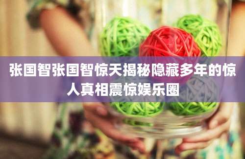 张国智张国智惊天揭秘隐藏多年的惊人真相震惊娱乐圈