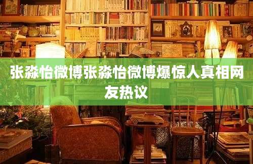 张淼怡微博张淼怡微博爆惊人真相网友热议