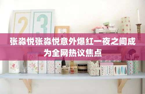 张淼悦张淼悦意外爆红一夜之间成为全网热议焦点