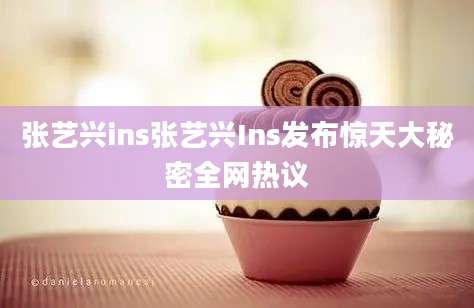 张艺兴ins张艺兴Ins发布惊天大秘密全网热议