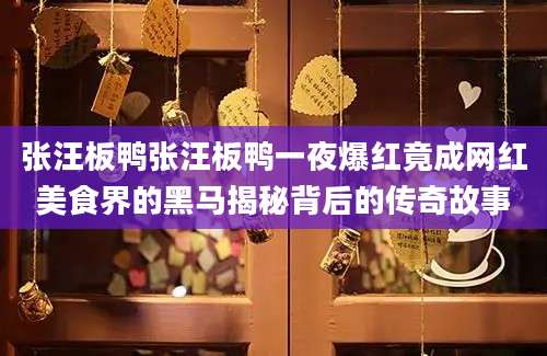 张汪板鸭张汪板鸭一夜爆红竟成网红美食界的黑马揭秘背后的传奇故事