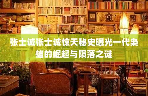 张士诚张士诚惊天秘史曝光一代枭雄的崛起与陨落之谜